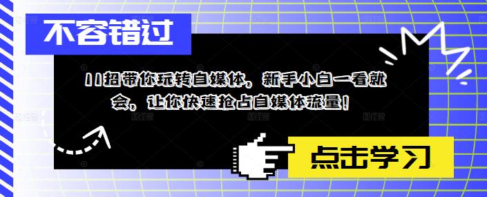 【副业项目5687期】11招带你玩转自媒体，新手小白一看就会，让你快速抢占自媒体流量-元满创业网