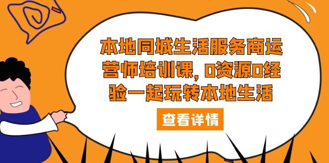 【副业项目5792期】本地同城生活服务商运营师培训课，0资源0经验一起玩转本地生活-元满创业网
