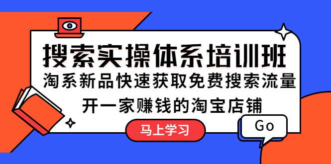 【副业项目5725期】搜索实操体系培训班：淘系新品快速获取免费搜索流量 开一家赚钱的淘宝店铺-元满创业网