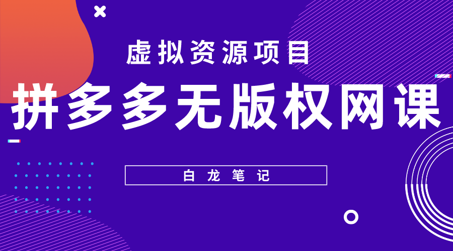 【副业项目5694期】【白龙笔记】拼多多无版权网课项目，月入5000的长期项目，玩法详细拆解-元满创业网