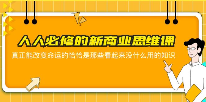 【副业项目5938期】人人必修-新商业思维课 真正改变命运的恰恰是那些看起来没什么用的知识-元满创业网