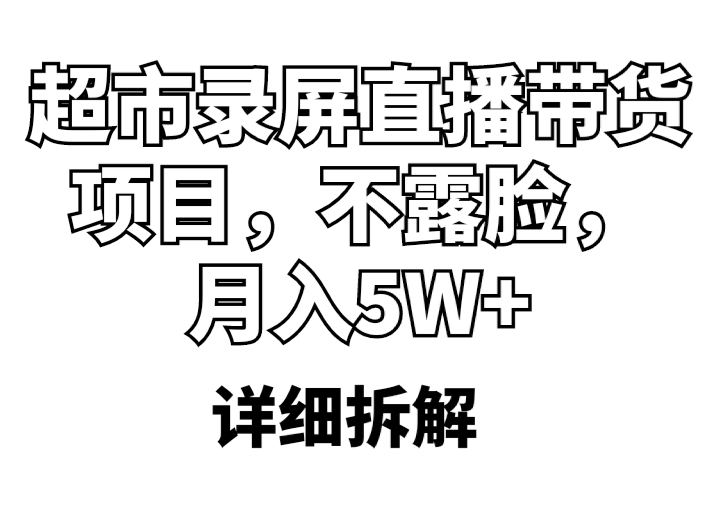【副业项目5797期】超市录屏直播带货项目，不露脸，月入5W+（详细拆解）-元满创业网