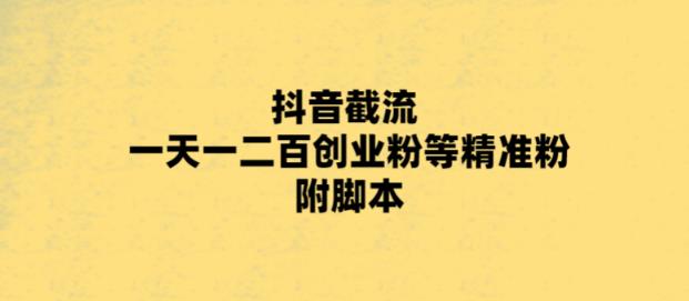 【副业项目5943期】最新抖音截流玩法，一天轻松引流一二百创业精准粉，附脚本+玩法-元满创业网