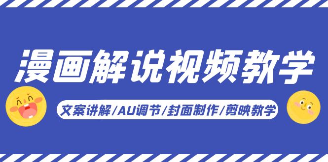 【副业项目5945期】漫画解说-视频教学基础课：文案讲解/AU调节/封面制作/剪映教学！-元满创业网