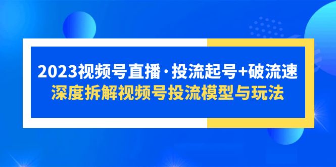 【副业项目5735期】2023视频号直播·投流起号+破流速，深度拆解视频号投流模型与玩法-元满创业网