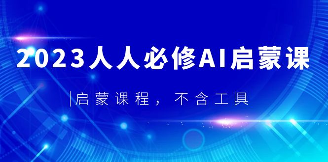 【副业项目5736期】2023人人必修·AI启蒙课，启蒙课程，不含工具-元满创业网