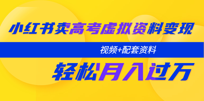 【副业项目5740期】小红书卖高考虚拟资料变现分享课：轻松月入过万（视频+配套资料）-元满创业网