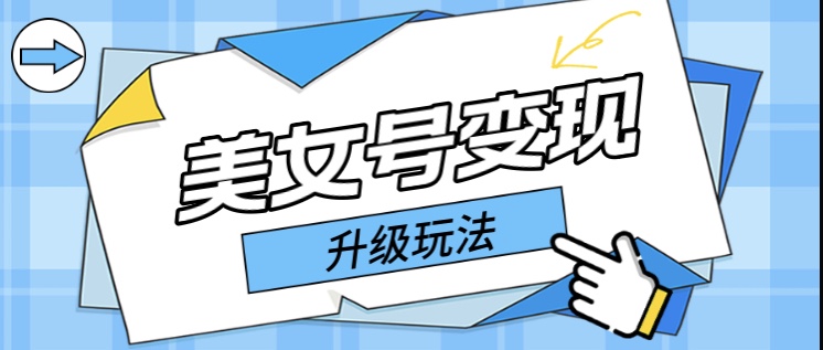 【副业项目5790期】日入500+美女号变现最新升级玩法（详细实操教程）-元满创业网