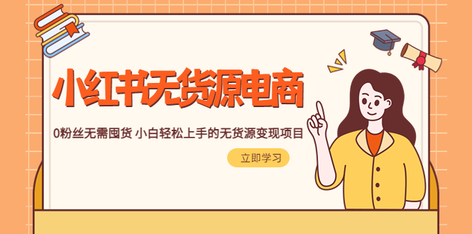 【副业项目5746期】2023小红书·无货源电商1.0，0粉丝无需囤货 小白轻松上手的无货源变现项目-元满创业网