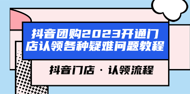 【副业项目5748期】抖音团购2023开通门店认领各种疑难问题教程，抖音门店·认领流程-元满创业网