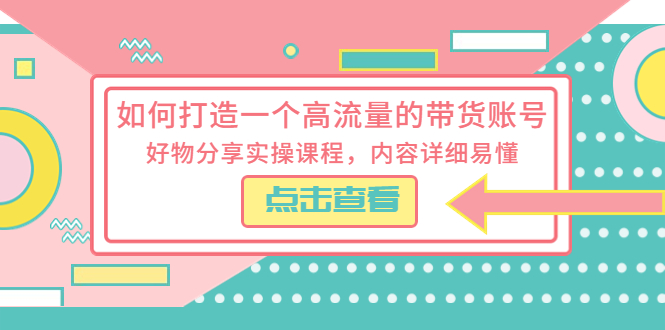 【副业项目5813期】如何打造一个高流量的带货账号，好物分享实操课程，内容详细易懂-元满创业网