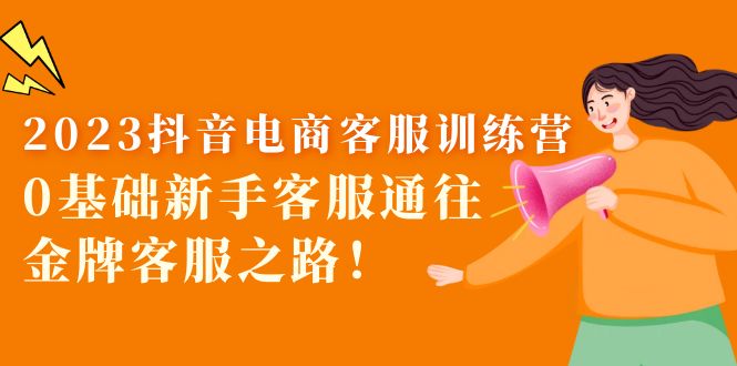 【副业项目5750期】2023抖音·电商客服训练营：0基础新手客服通往金牌客服之路-元满创业网