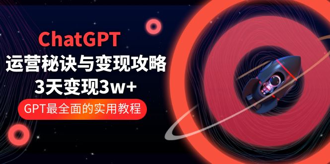 【副业项目5815期】ChatGPT运营-秘诀与变现攻略：3天变现1w+ GPT最全面的实用教程（100节课）-元满创业网