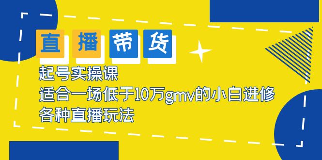 【副业项目5826期】2023直播带货起号实操课，适合一场低于·10万gmv的小白进修 各种直播玩法-元满创业网
