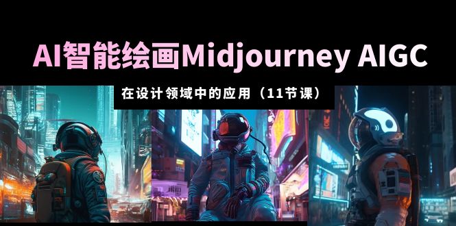 【副业项目5821期】AI·智能绘画Midjourney AIGC 在设计领域中的应用 从入门到精通（11节课）-元满创业网