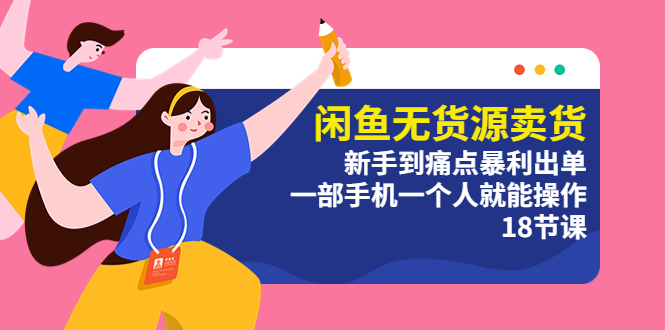 【副业项目5758期】闲鱼无货源卖货：新手到痛点暴利出单，一部手机一个人就能操作（18节课）-元满创业网