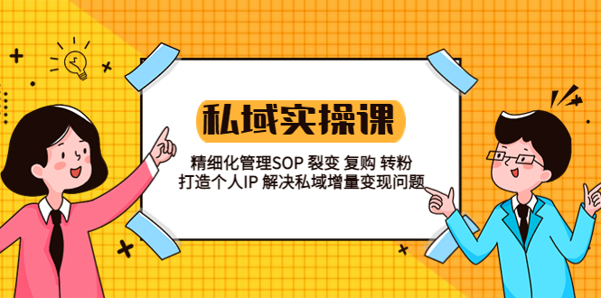 【副业项目5845期】私域实战课程：精细化管理SOP 裂变 复购 转粉 打造个人IP 私域增量变现问题-元满创业网