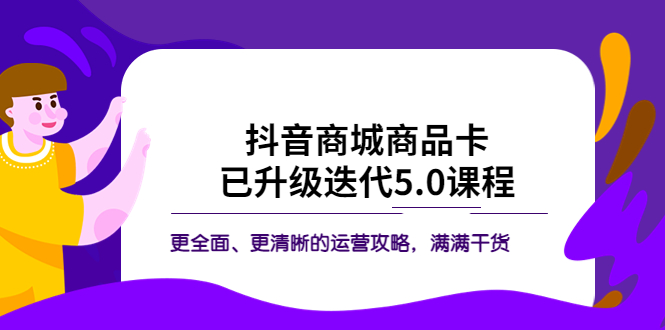 【副业项目5846期】抖音商城商品卡·已升级迭代5.0课程：更全面、更清晰的运营攻略，满满干货-元满创业网