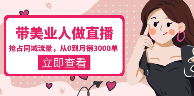【副业项目5833期】带美业人-做直播，抢占同城流量，打造门店盈利闭环系统 从0到月销3000单-元满创业网