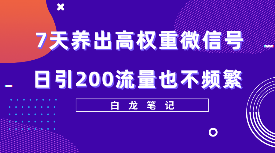 【副业项目5703期】7天养出高权重微信号，日引200流量也不频繁，方法价值3680元-元满创业网