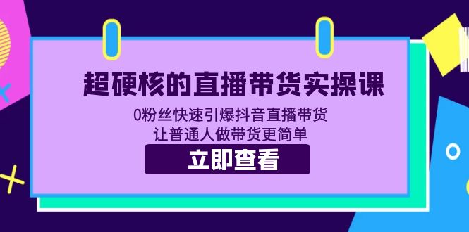 【副业项目5764期】超硬核的直播带货实操课 0粉丝快速引爆抖音直播带货 让普通人做带货更简单-元满创业网