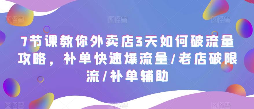 【副业项目5765期】7节课教你外卖店3天如何破流量攻略，补单快速爆流量/老店破限流/补单辅助-元满创业网