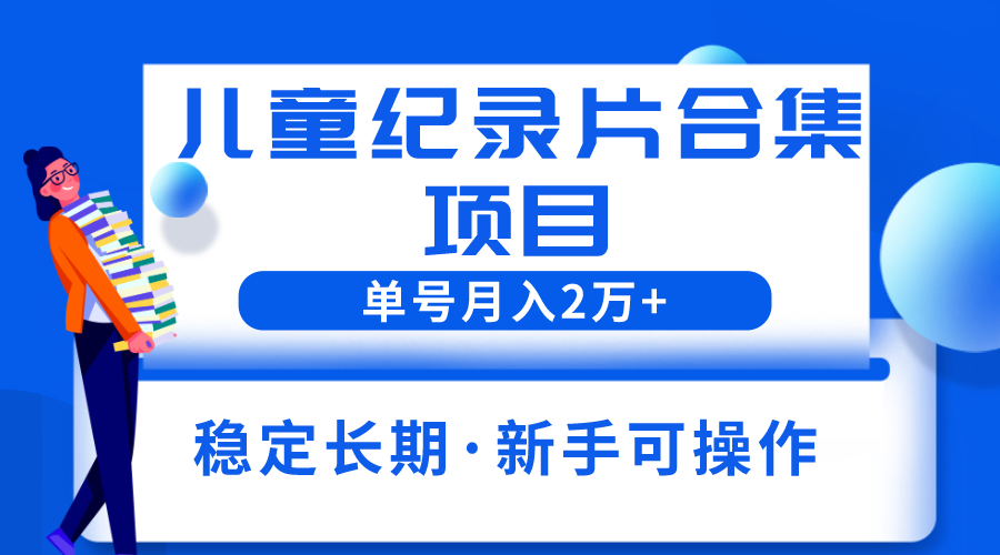 【副业项目6188期】2023儿童纪录片合集项目，单个账号轻松月入2w+-元满创业网