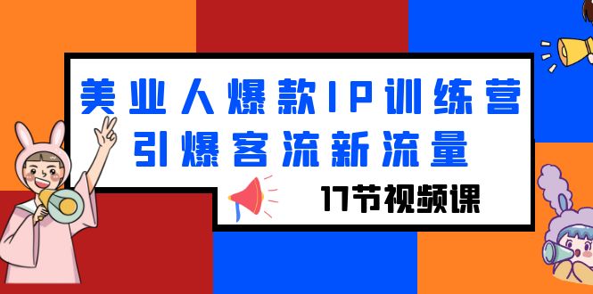 【副业项目6274期】美业人爆款IP训练营，引爆客流新流量（17节视频课）-元满创业网