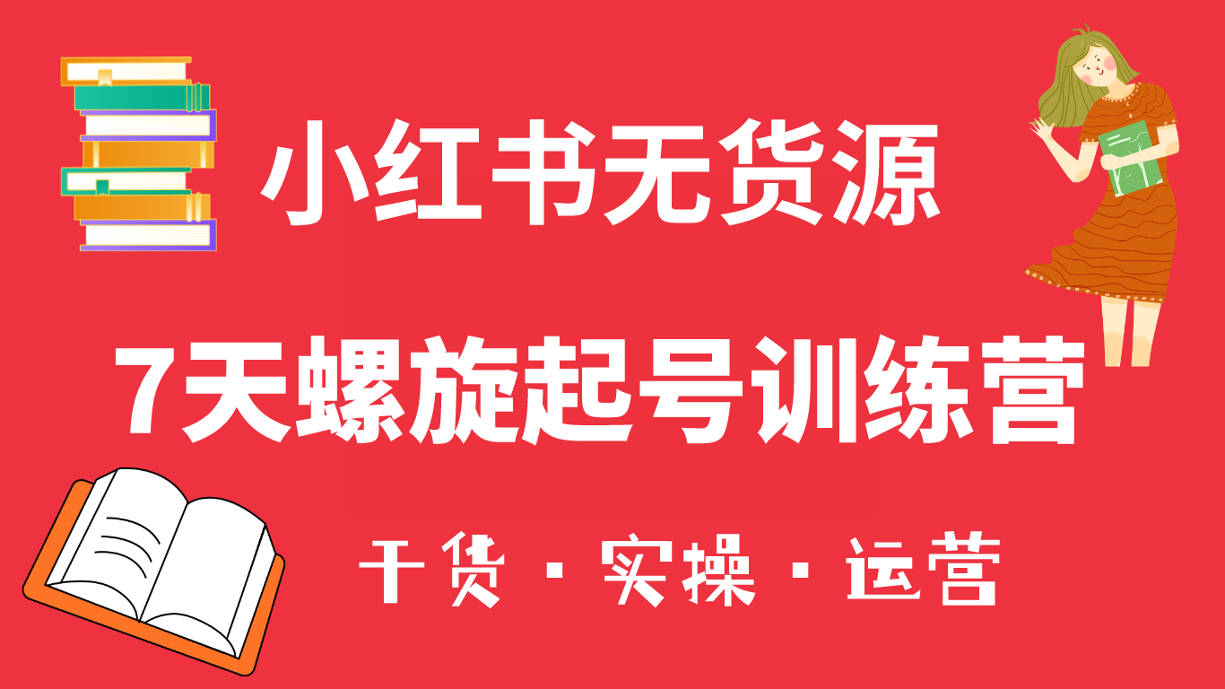 【副业项目6200期】小红书7天螺旋起号训练营，小白也能轻松起店（干货+实操+运营）-元满创业网