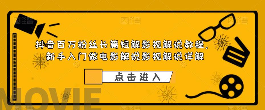 【副业项目6106期】抖音百万粉丝长篇短解影视解说教程，新手入门做电影解说影视解说详解-元满创业网