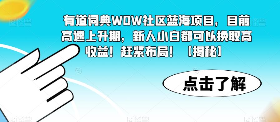 【副业项目6108期】有道词典WOW社区蓝海项目，目前高速上升期，新人小白都可以换取高收益！赶紧布局！【揭秘】-元满创业网