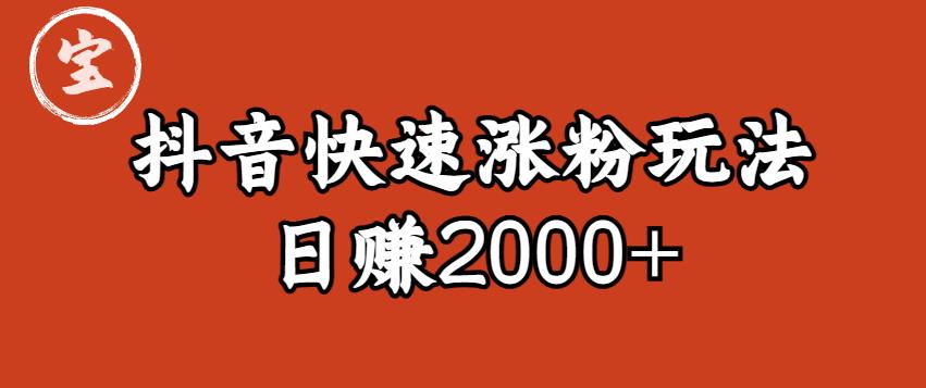 【副业项目6208期】宝哥私藏·抖音快速起号涨粉玩法（4天涨粉1千）（日赚2000+）【揭秘】-元满创业网
