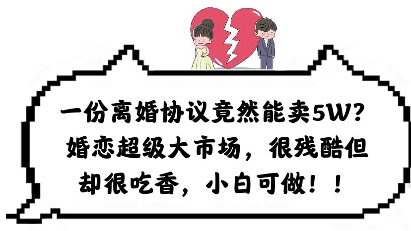 【副业项目6217期】一份离婚协议竟然能卖5W？婚恋超级大市场，很残酷但却很吃香，小白可做-元满创业网