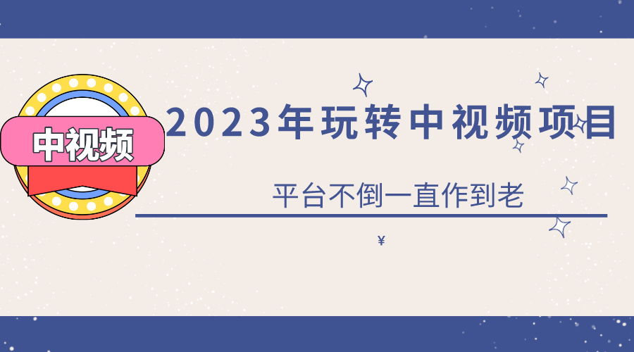 【副业项目6220期】2023一心0基础玩转中视频项目：平台不倒，一直做到老-元满创业网