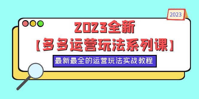 【副业项目6170期】2023全新【多多运营玩法系列课】，最新最全的运营玩法，50节实战教程-元满创业网