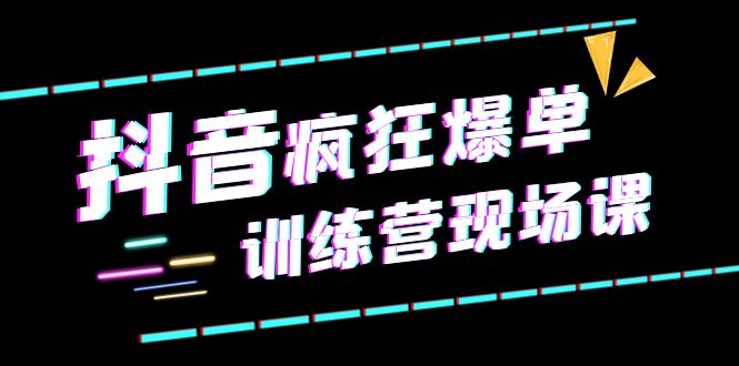【副业项目6295期】抖音短视频疯狂-爆单训练营现场课（新）直播带货+实战案例-元满创业网