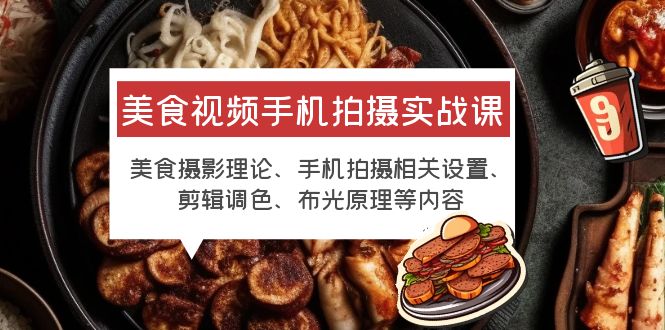 【副业项目6122期】美食视频手机拍摄实战课 美食摄影+手机拍摄相关设置+剪辑调色+布光原理等-元满创业网