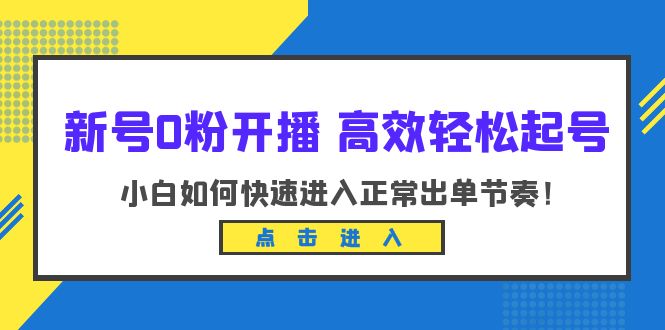 【副业项目6303期】新号0粉开播-高效轻松起号：小白如何快速进入正常出单节奏（10节课）-元满创业网