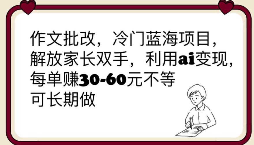 【副业项目6340期】作文批改，冷门蓝海项目，解放家长双手，利用ai变现，每单赚30-60元不等【揭秘】-元满创业网