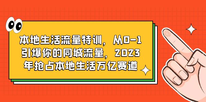【副业项目6226期】本地生活流量特训，从0-1引爆你的同城流量，2023年抢占本地生活万亿赛道-元满创业网