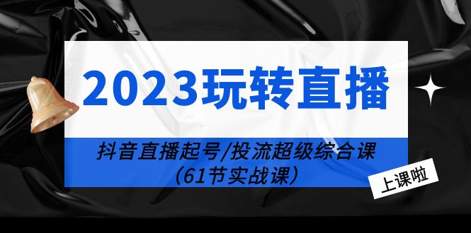 【副业项目6233期】2023玩转直播线上课：抖音直播起号-投流超级干货（61节实战课）-元满创业网