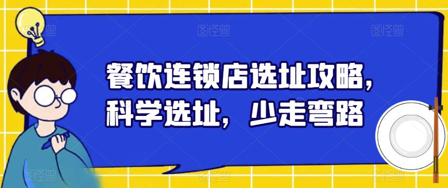 【副业项目6129期】餐饮连锁店选址攻略，科学选址，少走弯路-元满创业网