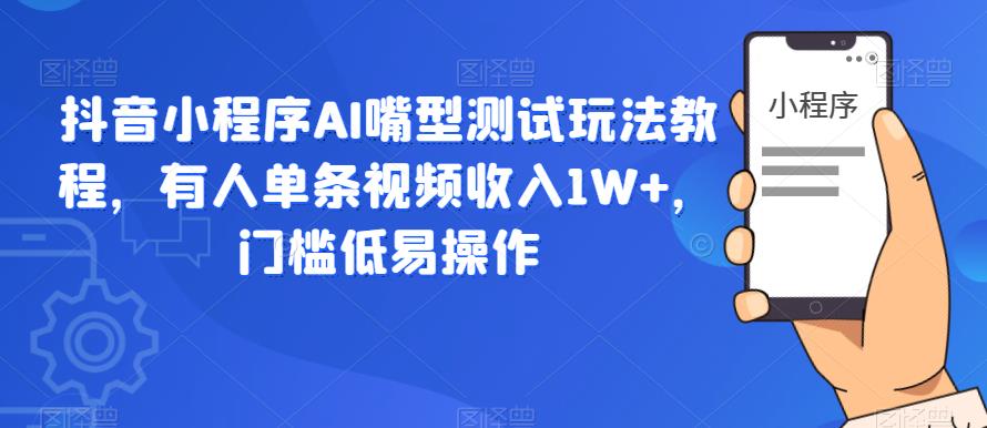 【副业项目6130期】抖音小程序AI嘴型测试玩法教程，有人单条视频收入1W+，门槛低易操作-元满创业网