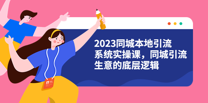 【副业项目6155期】2023同城本地引流系统实操课，同城引流生意的底层逻辑（31节视频课）-元满创业网