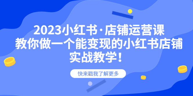 【副业项目6156期】2023小红书·店铺运营课，教你做一个能变现的小红书店铺，20节-实战教学-元满创业网