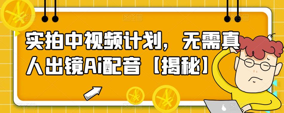 【副业项目6165期】实拍中视频计划，无需真人出镜Ai配音【揭秘】-元满创业网