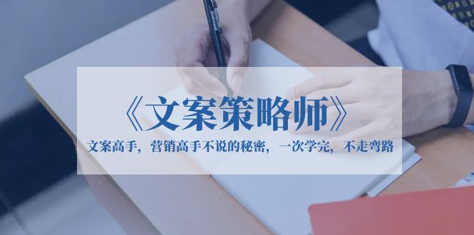 【副业项目6309期】《文案策略师》文案高手，营销高手不说的秘密，一次学完，不走弯路-元满创业网