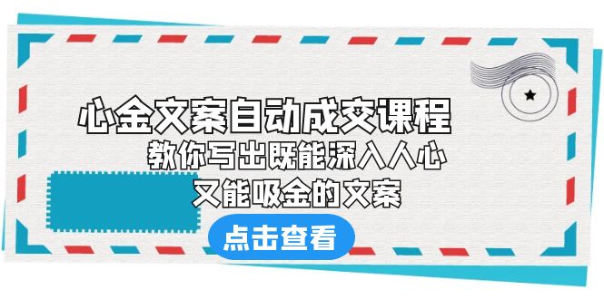 【副业项目6352期】《心金文案自动成交课程》 教你写出既能深入人心、又能吸金的文案-元满创业网