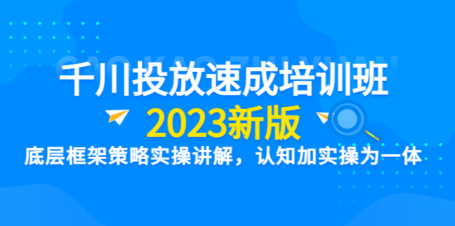 【副业项目6255期】千川投放速成培训班【2023新版】底层框架策略实操讲解，认知加实操为一体-元满创业网