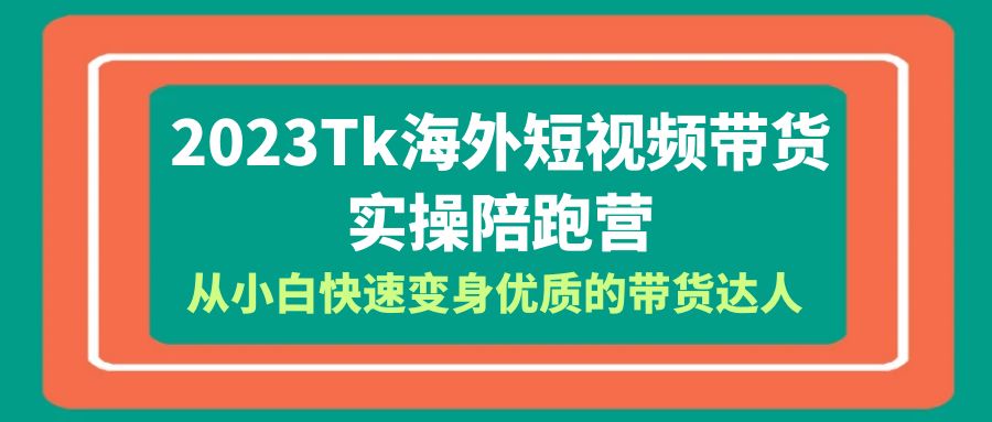 【副业项目6256期】2023-Tk海外短视频带货-实操陪跑营，从小白快速变身优质的带货达人-元满创业网